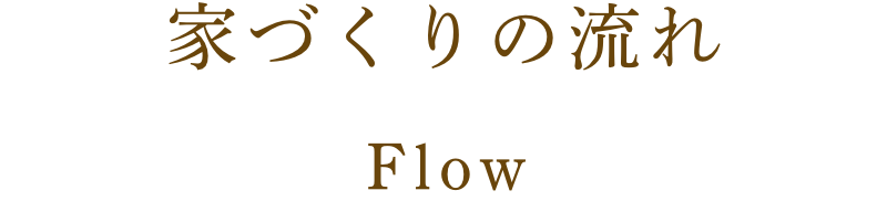 家づくりの流れ Flow